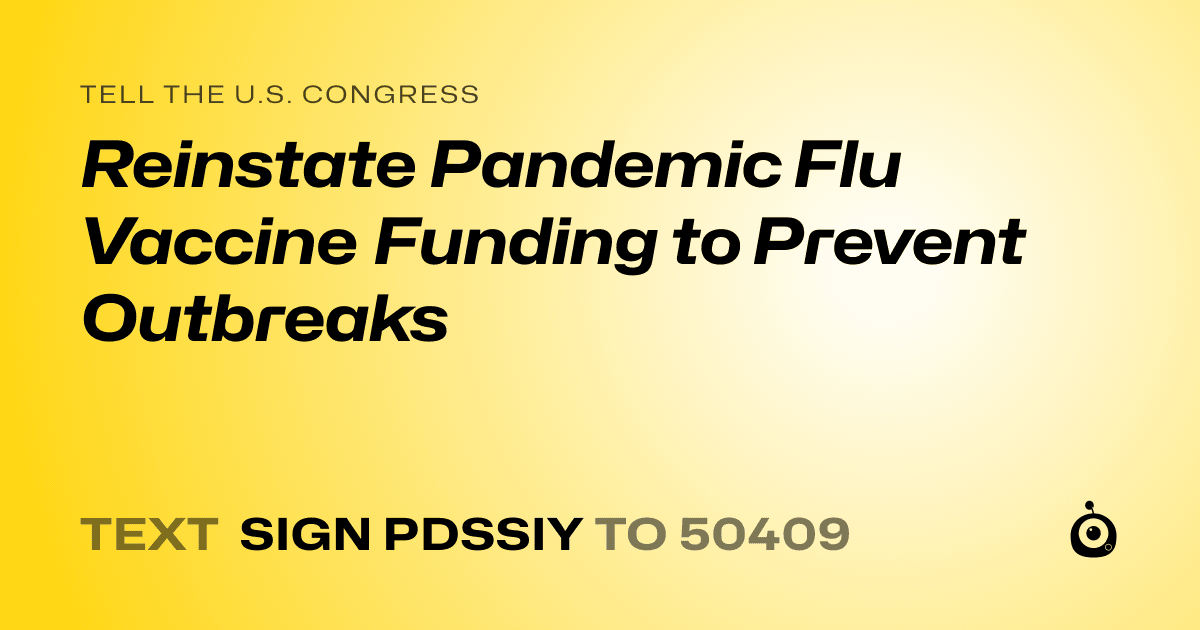 A shareable card that reads "tell the U.S. Congress: Reinstate Pandemic Flu Vaccine Funding to Prevent Outbreaks" followed by "text sign PDSSIY to 50409"