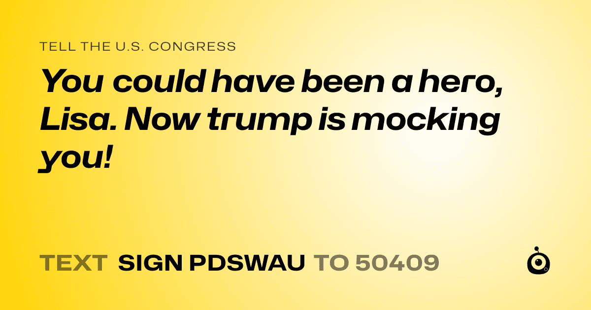 A shareable card that reads "tell the U.S. Congress: You could have been a hero, Lisa.  Now trump is mocking you!" followed by "text sign PDSWAU to 50409"