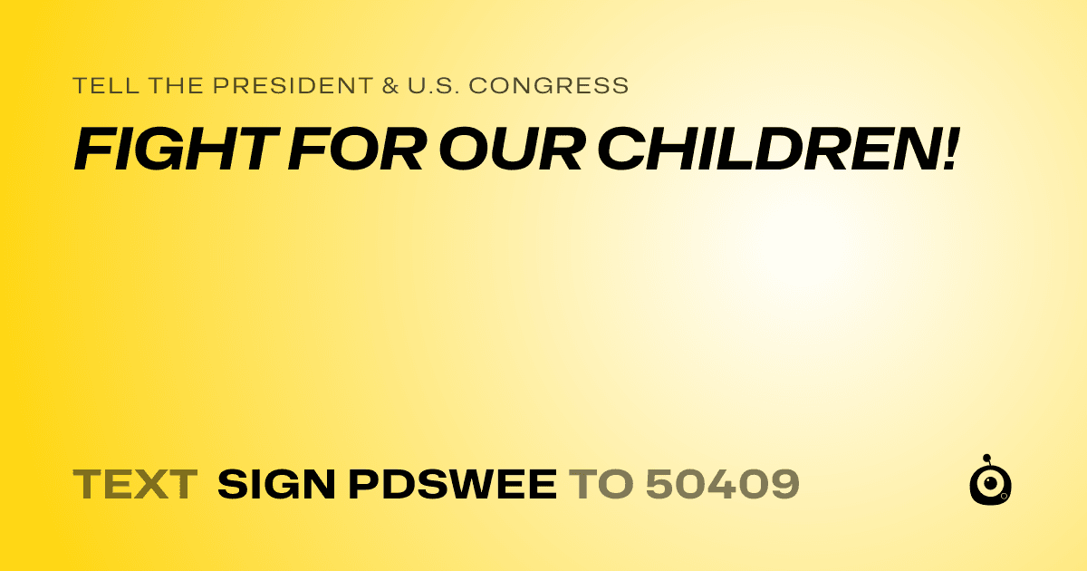 A shareable card that reads "tell the President & U.S. Congress: FIGHT FOR OUR CHILDREN!" followed by "text sign PDSWEE to 50409"