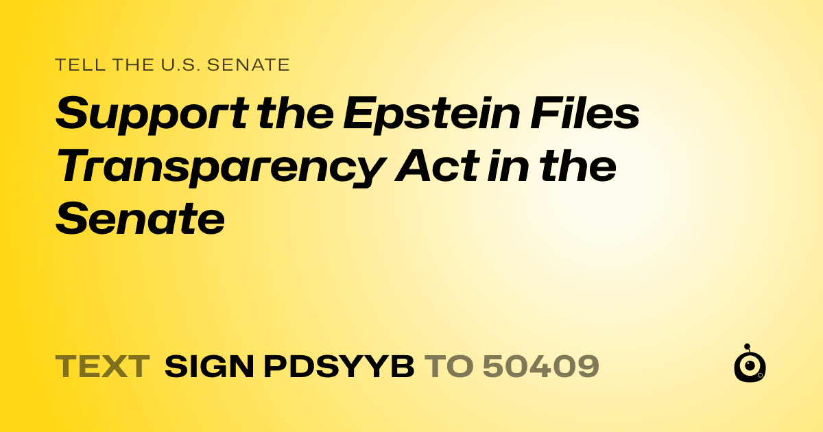 A shareable card that reads "tell the U.S. Senate: Support the Epstein Files Transparency Act in the Senate" followed by "text sign PDSYYB to 50409"