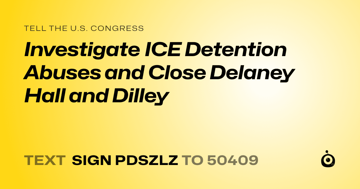 A shareable card that reads "tell the U.S. Congress: Investigate ICE Detention Abuses and Close Delaney Hall and Dilley" followed by "text sign PDSZLZ to 50409"