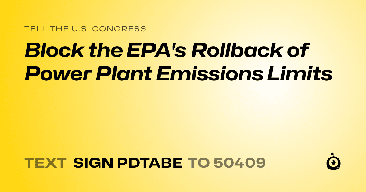 A shareable card that reads "tell the U.S. Congress: Block the EPA's Rollback of Power Plant Emissions Limits" followed by "text sign PDTABE to 50409"
