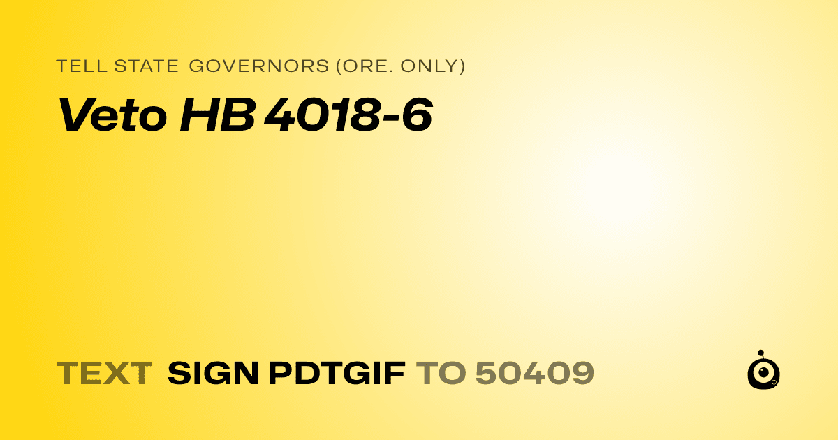 A shareable card that reads "tell State Governors (Ore. only): Veto HB 4018-6" followed by "text sign PDTGIF to 50409"