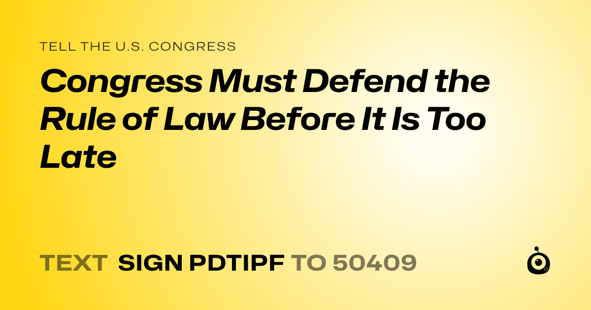 A shareable card that reads "tell the U.S. Congress: Congress Must Defend the Rule of Law Before It Is Too Late" followed by "text sign PDTIPF to 50409"