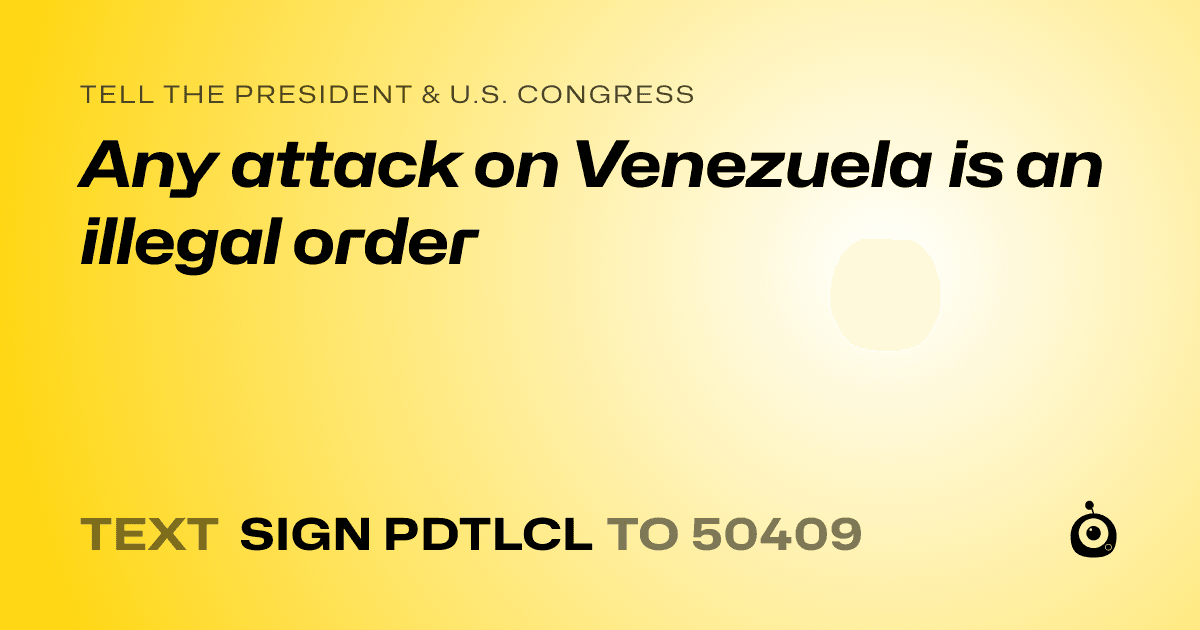 A shareable card that reads "tell the President & U.S. Congress: Any attack on Venezuela is an illegal order" followed by "text sign PDTLCL to 50409"