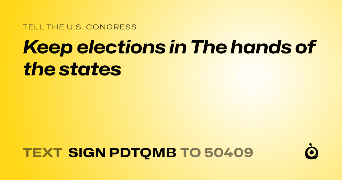 A shareable card that reads "tell the U.S. Congress: Keep elections in The hands of the states" followed by "text sign PDTQMB to 50409"