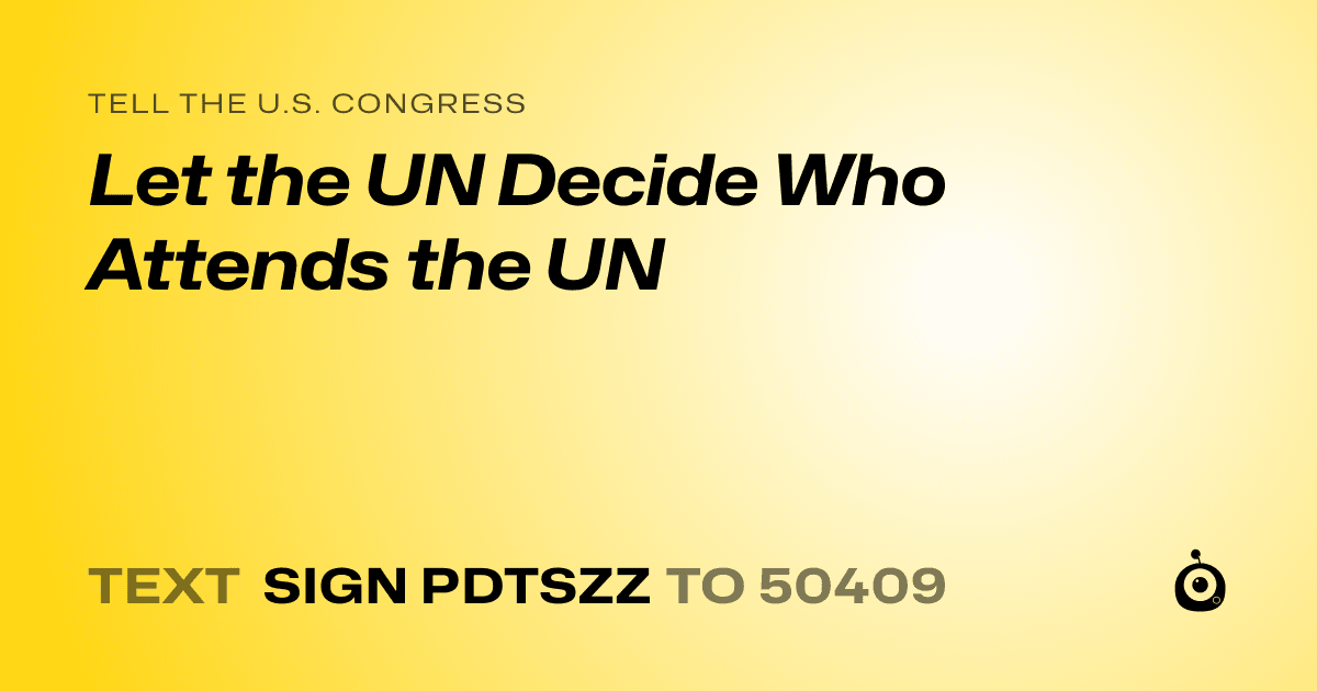 A shareable card that reads "tell the U.S. Congress: Let the UN Decide Who Attends the UN" followed by "text sign PDTSZZ to 50409"