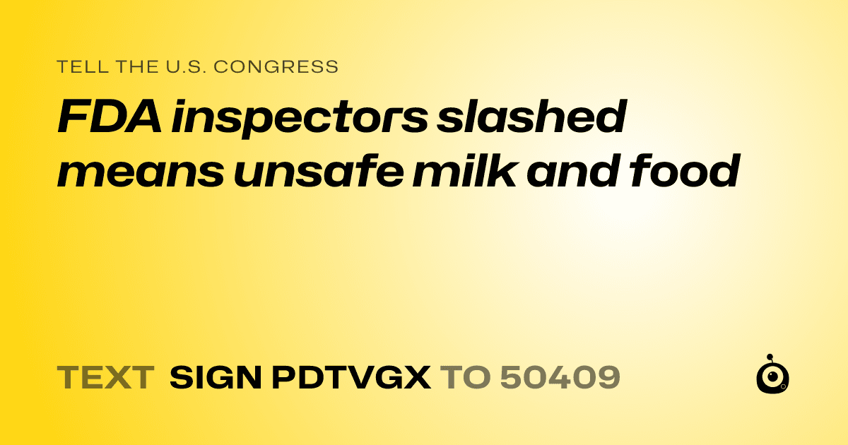 A shareable card that reads "tell the U.S. Congress: FDA inspectors slashed means unsafe milk and food" followed by "text sign PDTVGX to 50409"