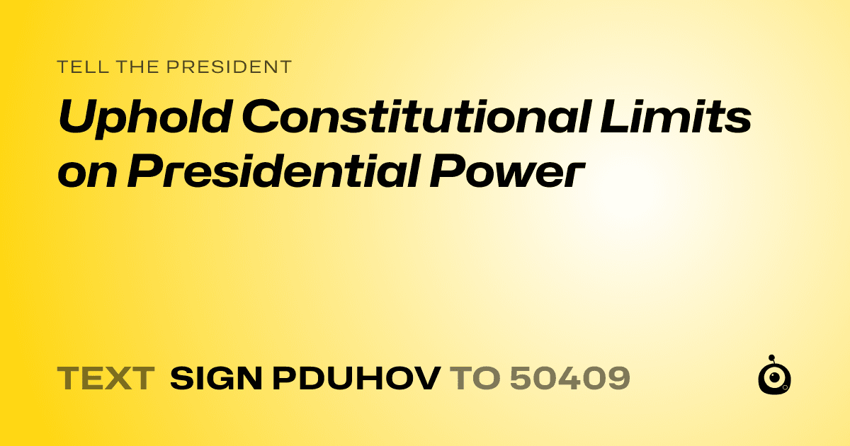 A shareable card that reads "tell the President: Uphold Constitutional Limits on Presidential Power" followed by "text sign PDUHOV to 50409"