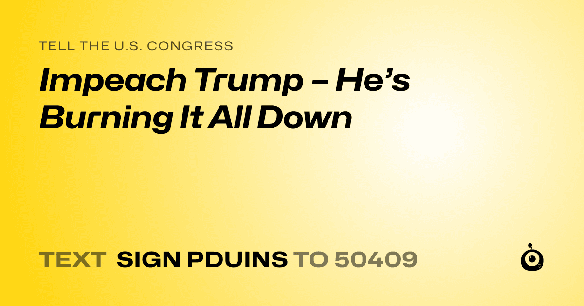 A shareable card that reads "tell the U.S. Congress: Impeach Trump – He’s Burning It All Down" followed by "text sign PDUINS to 50409"