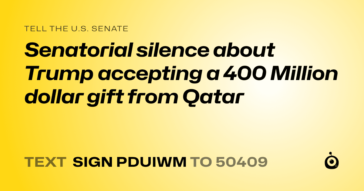 A shareable card that reads "tell the U.S. Senate: Senatorial silence about Trump accepting a 400 Million dollar gift from Qatar" followed by "text sign PDUIWM to 50409"