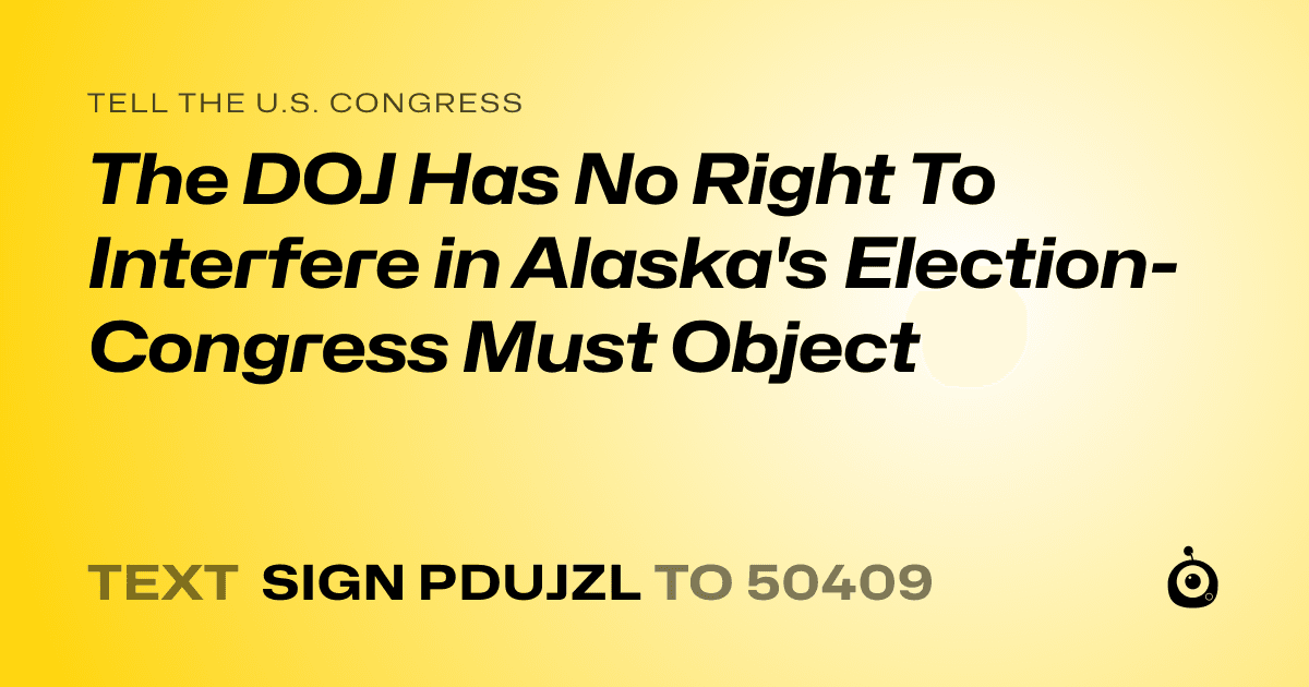 A shareable card that reads "tell the U.S. Congress: The DOJ Has No Right To Interfere in Alaska's Election- Congress Must Object" followed by "text sign PDUJZL to 50409"