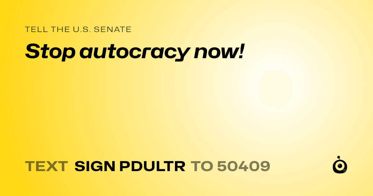 A shareable card that reads "tell the U.S. Senate: Stop autocracy now!" followed by "text sign PDULTR to 50409"