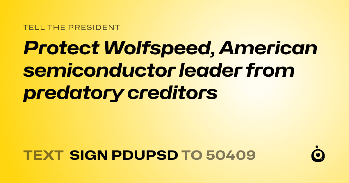 A shareable card that reads "tell the President: Protect Wolfspeed, American semiconductor leader from predatory creditors" followed by "text sign PDUPSD to 50409"
