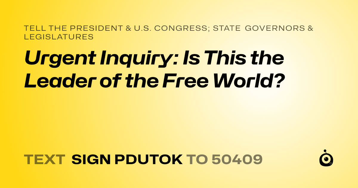 A shareable card that reads "tell the President & U.S. Congress; State Governors & Legislatures: Urgent Inquiry: Is This the Leader of the Free World?" followed by "text sign PDUTOK to 50409"