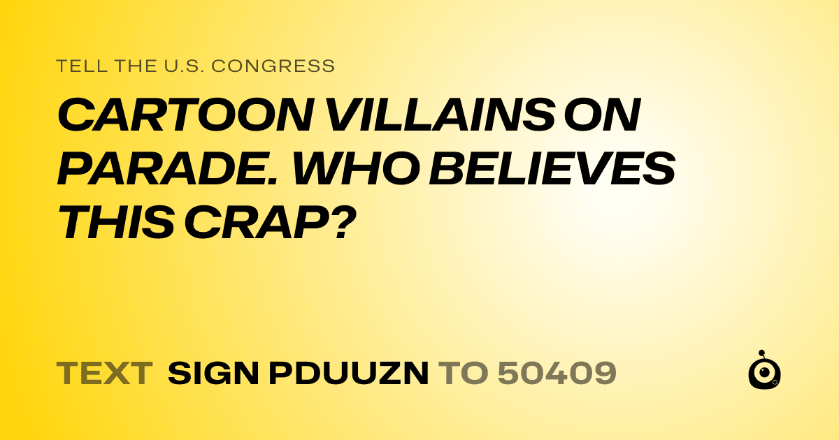 A shareable card that reads "tell the U.S. Congress: CARTOON VILLAINS ON PARADE. WHO BELIEVES THIS CRAP?" followed by "text sign PDUUZN to 50409"