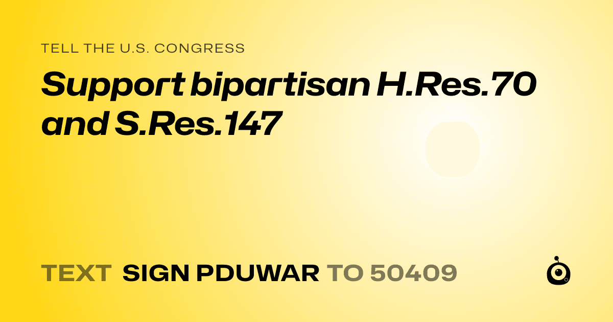 A shareable card that reads "tell the U.S. Congress: Support bipartisan H.Res.70 and S.Res.147" followed by "text sign PDUWAR to 50409"