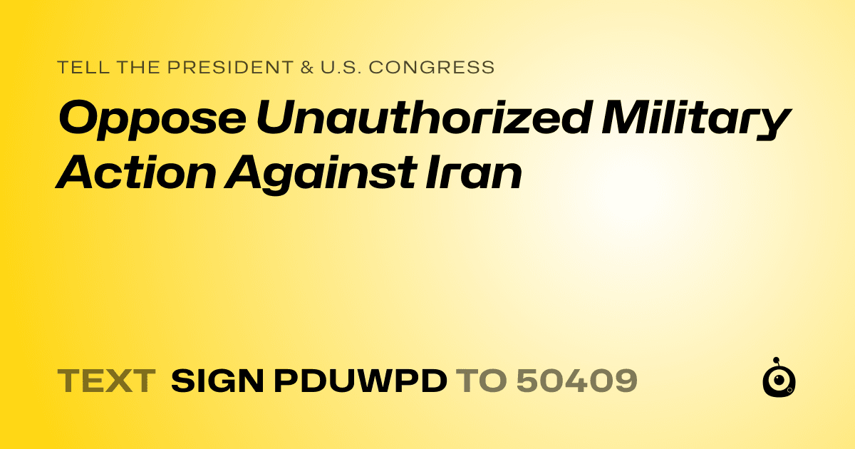 A shareable card that reads "tell the President & U.S. Congress: Oppose Unauthorized Military Action Against Iran" followed by "text sign PDUWPD to 50409"