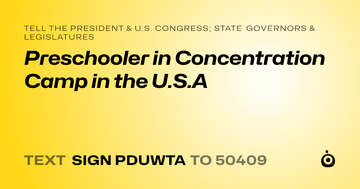 A shareable card that reads "tell the President & U.S. Congress; State Governors & Legislatures: Preschooler in Concentration Camp in the U.S.A" followed by "text sign PDUWTA to 50409"