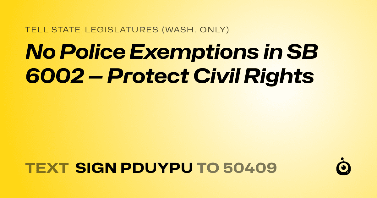 A shareable card that reads "tell State Legislatures (Wash. only): No Police Exemptions in SB 6002 — Protect Civil Rights" followed by "text sign PDUYPU to 50409"