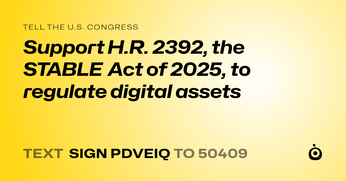 A shareable card that reads "tell the U.S. Congress: Support H.R. 2392, the STABLE Act of 2025, to regulate digital assets" followed by "text sign PDVEIQ to 50409"