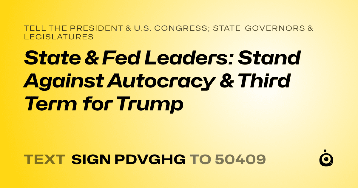 A shareable card that reads "tell the President & U.S. Congress; State Governors & Legislatures: State & Fed Leaders: Stand Against Autocracy & Third Term for Trump" followed by "text sign PDVGHG to 50409"