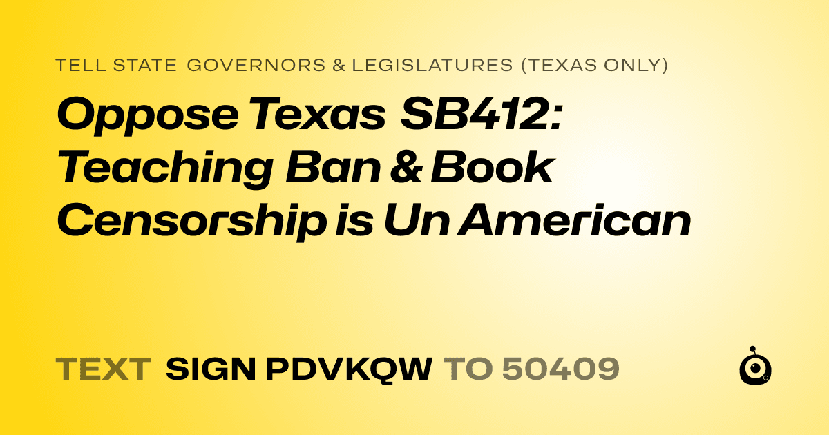 A shareable card that reads "tell State Governors & Legislatures (Texas only): Oppose Texas SB412: Teaching Ban & Book Censorship is Un American" followed by "text sign PDVKQW to 50409"