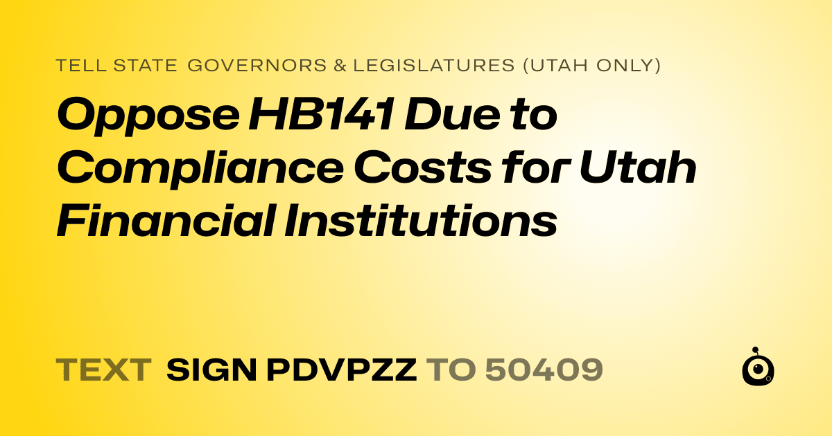 A shareable card that reads "tell State Governors & Legislatures (Utah only): Oppose HB141 Due to Compliance Costs for Utah Financial Institutions" followed by "text sign PDVPZZ to 50409"