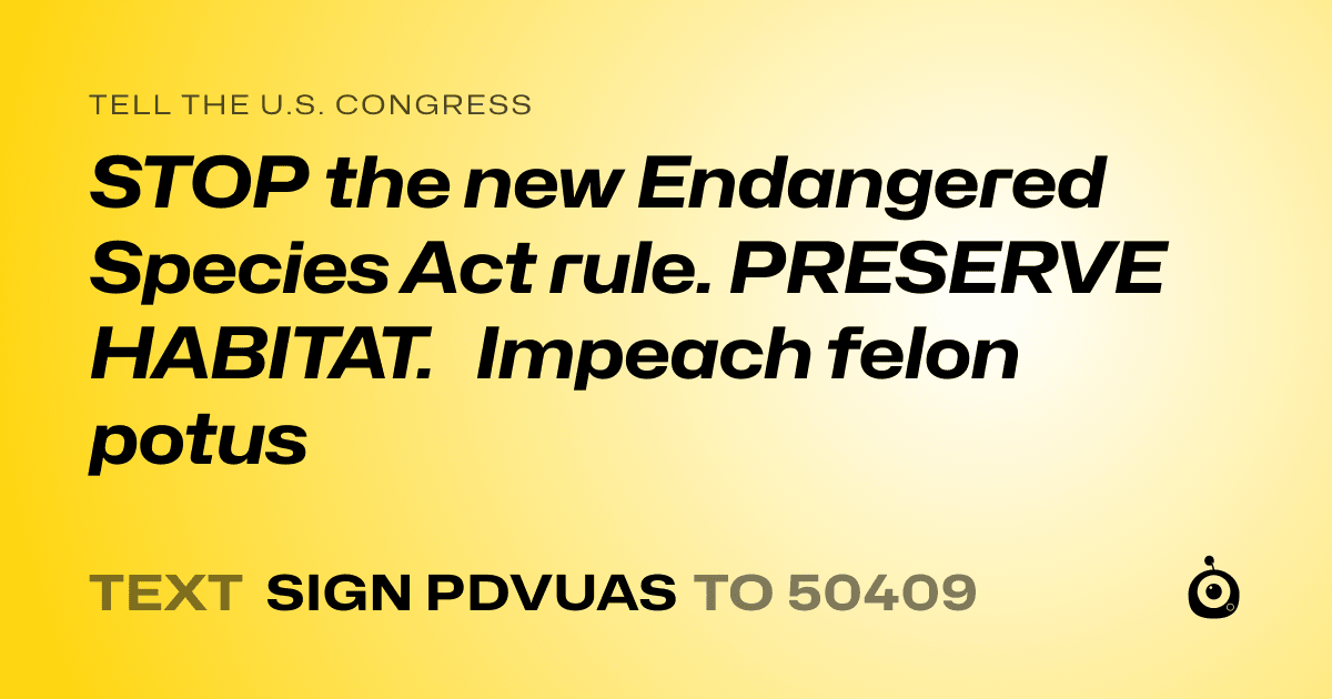 A shareable card that reads "tell the U.S. Congress: STOP the new Endangered Species Act rule. PRESERVE HABITAT. Impeach felon potus" followed by "text sign PDVUAS to 50409"