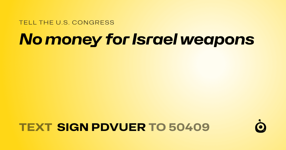 A shareable card that reads "tell the U.S. Congress: No money for Israel weapons" followed by "text sign PDVUER to 50409"
