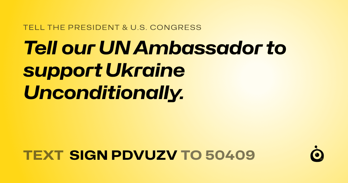 A shareable card that reads "tell the President & U.S. Congress: Tell our UN Ambassador to support Ukraine Unconditionally." followed by "text sign PDVUZV to 50409"