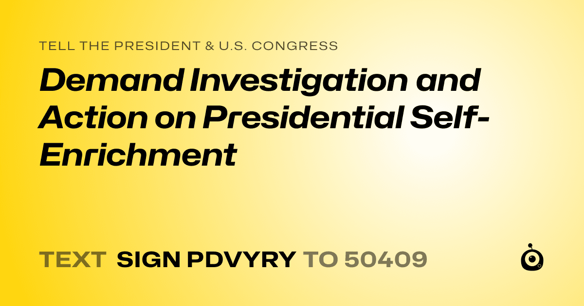 A shareable card that reads "tell the President & U.S. Congress: Demand Investigation and Action on Presidential Self-Enrichment" followed by "text sign PDVYRY to 50409"