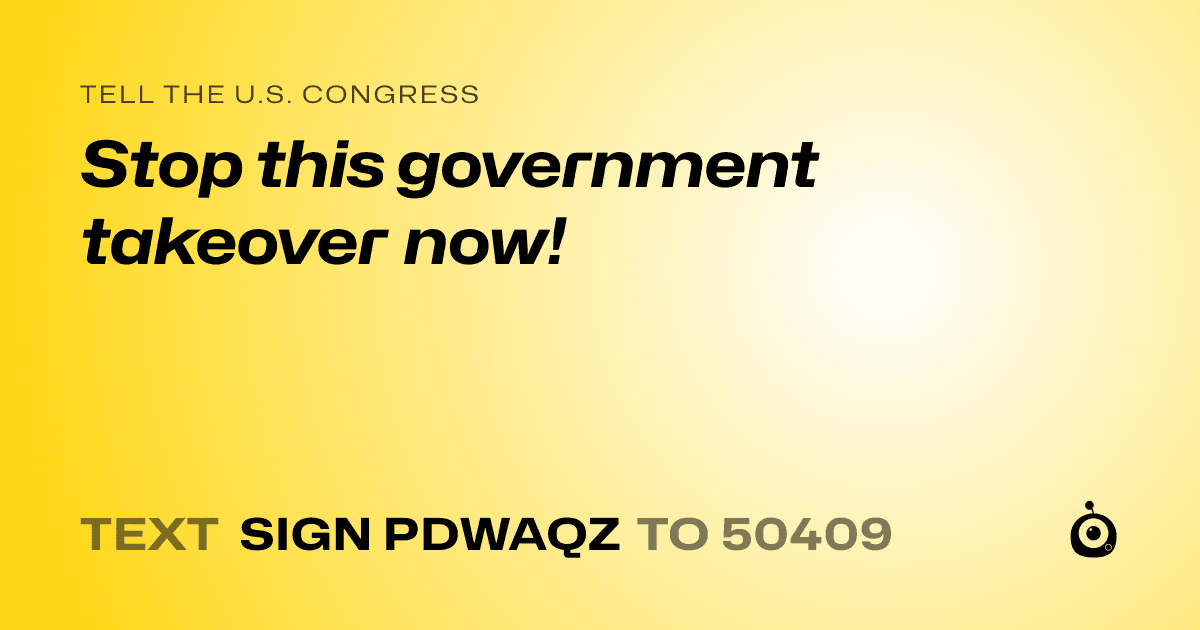 A shareable card that reads "tell the U.S. Congress: Stop this government takeover now!" followed by "text sign PDWAQZ to 50409"
