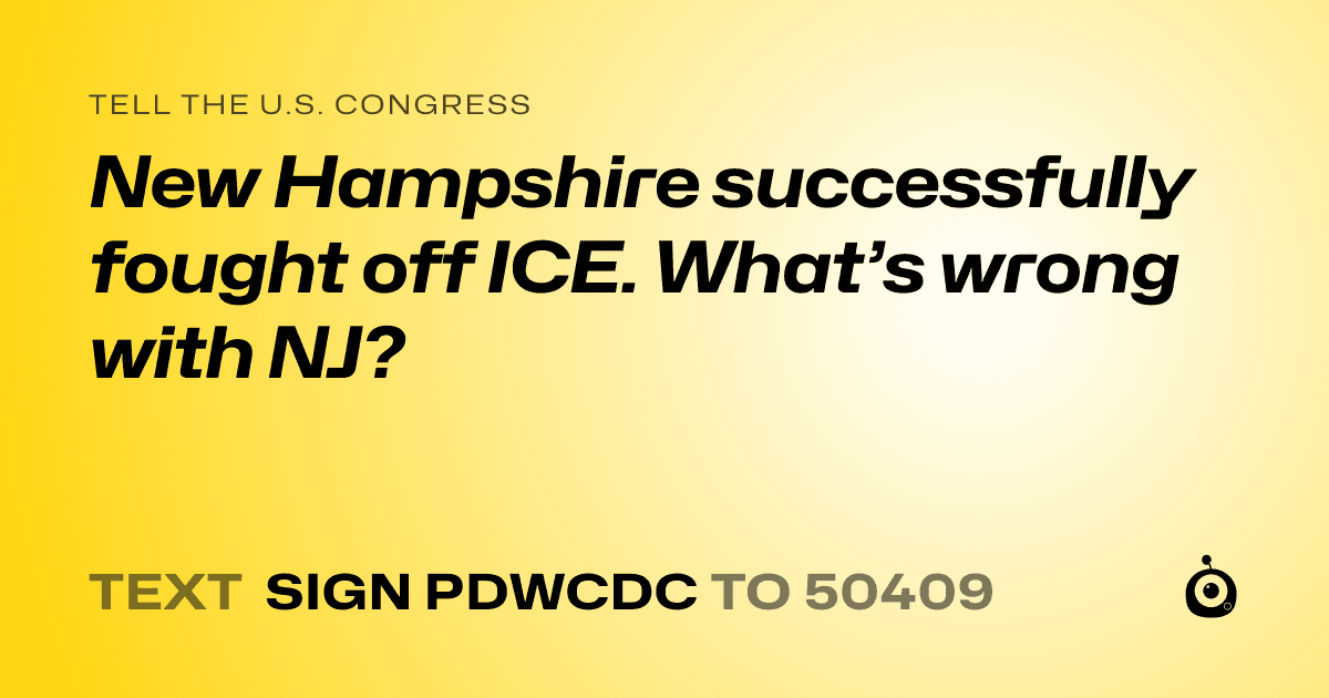 A shareable card that reads "tell the U.S. Congress: New Hampshire successfully fought off ICE. What’s wrong with NJ?" followed by "text sign PDWCDC to 50409"