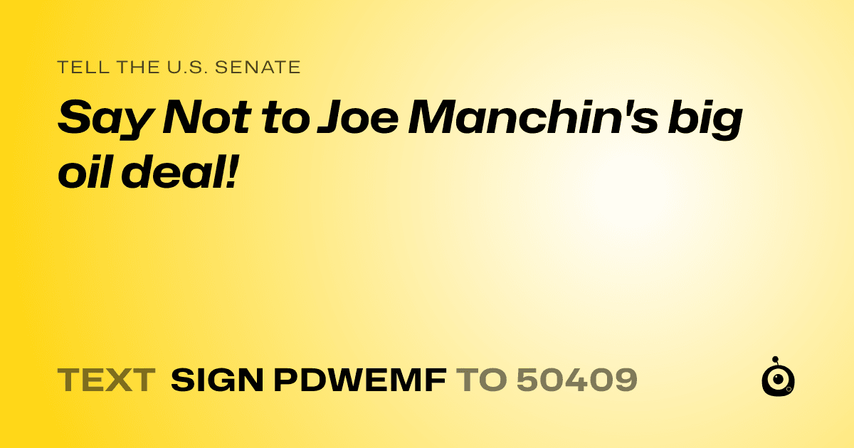 A shareable card that reads "tell the U.S. Senate: Say Not to Joe Manchin's big oil deal!" followed by "text sign PDWEMF to 50409"