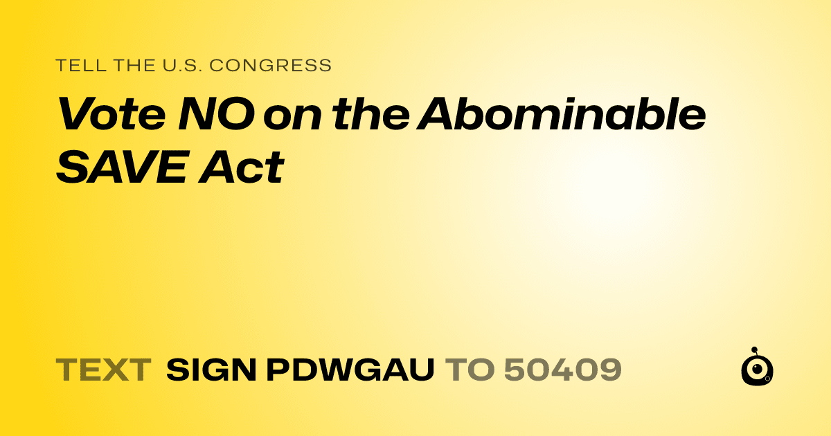 A shareable card that reads "tell the U.S. Congress: Vote NO on the Abominable SAVE Act" followed by "text sign PDWGAU to 50409"