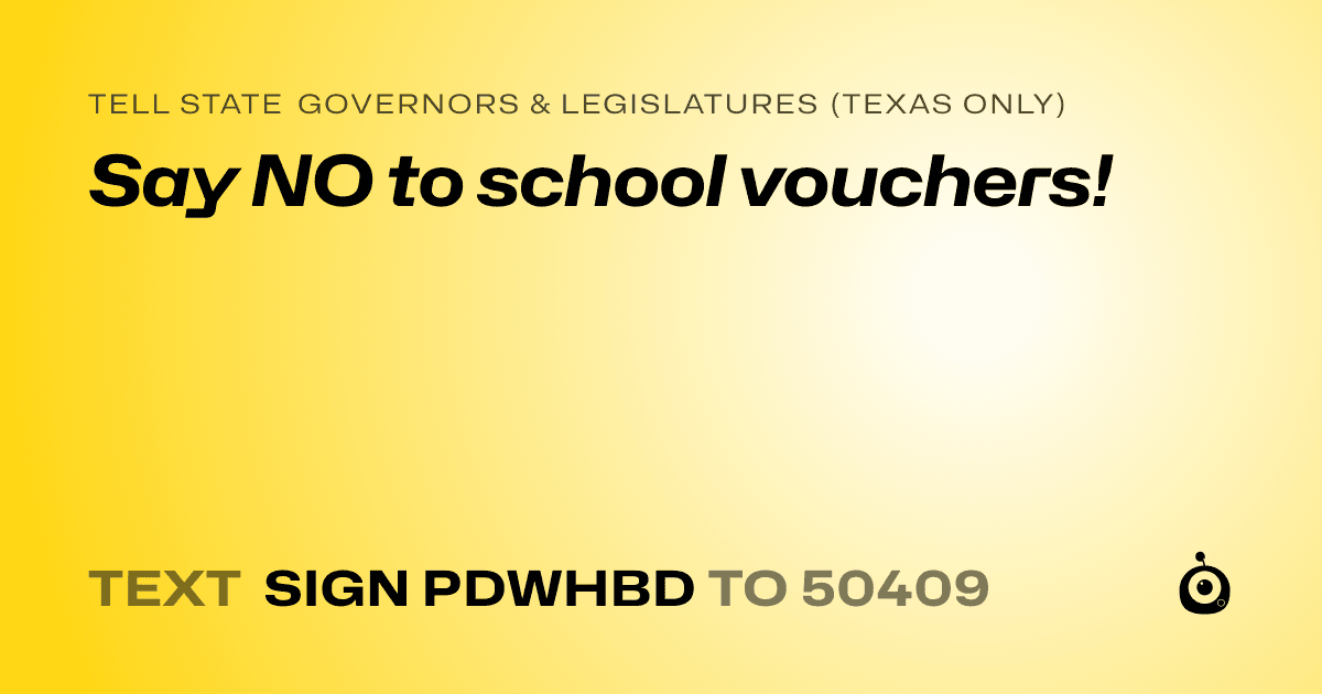 A shareable card that reads "tell State Governors & Legislatures (Texas only): Say NO to school vouchers!" followed by "text sign PDWHBD to 50409"