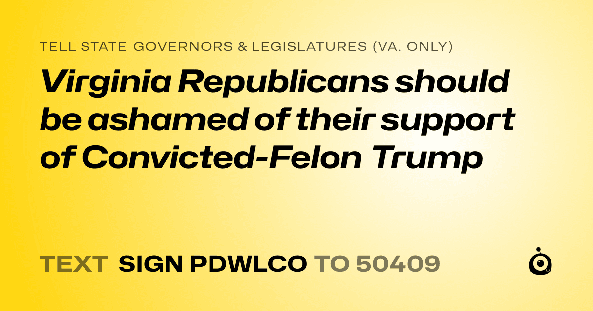 A shareable card that reads "tell State Governors & Legislatures (Va. only): Virginia Republicans should be ashamed of their support of Convicted-Felon Trump" followed by "text sign PDWLCO to 50409"