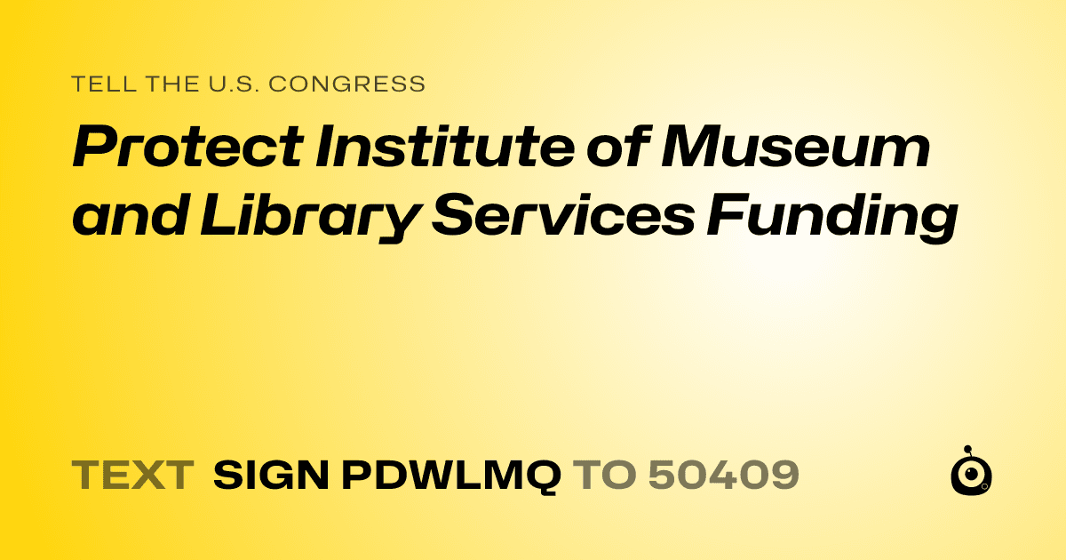 A shareable card that reads "tell the U.S. Congress: Protect Institute of Museum and Library Services Funding" followed by "text sign PDWLMQ to 50409"
