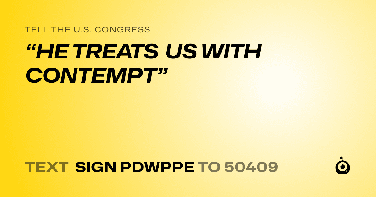 A shareable card that reads "tell the U.S. Congress: “HE TREATS US WITH CONTEMPT”" followed by "text sign PDWPPE to 50409"