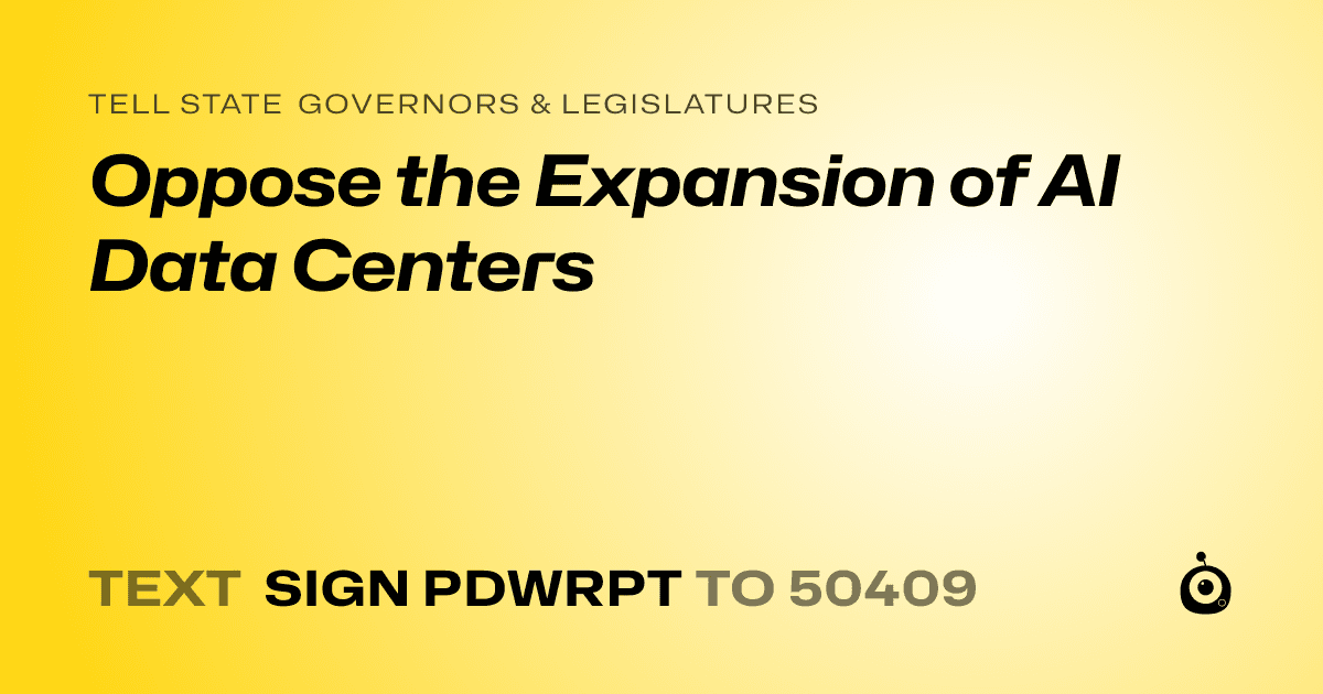 A shareable card that reads "tell State Governors & Legislatures: Oppose the Expansion of AI Data Centers" followed by "text sign PDWRPT to 50409"