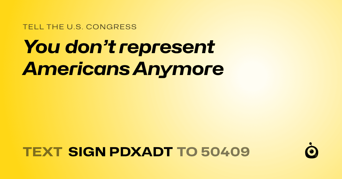 A shareable card that reads "tell the U.S. Congress: You don’t represent Americans Anymore" followed by "text sign PDXADT to 50409"