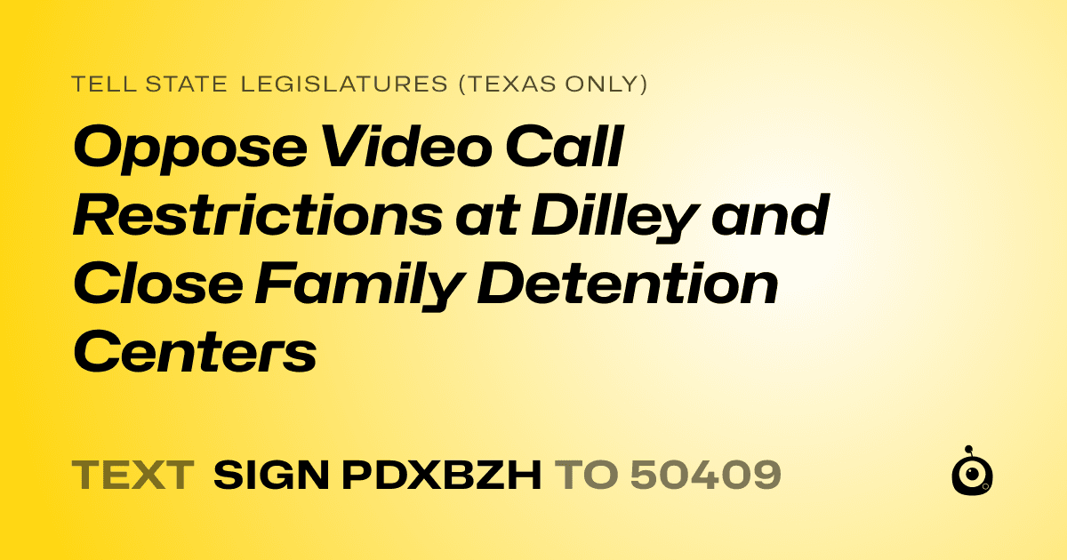 A shareable card that reads "tell State Legislatures (Texas only): Oppose Video Call Restrictions at Dilley and Close Family Detention Centers" followed by "text sign PDXBZH to 50409"