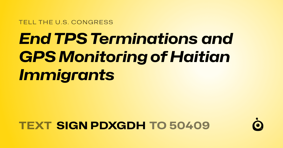 A shareable card that reads "tell the U.S. Congress: End TPS Terminations and GPS Monitoring of Haitian Immigrants" followed by "text sign PDXGDH to 50409"