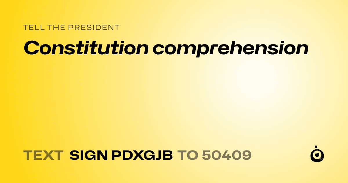A shareable card that reads "tell the President: Constitution comprehension" followed by "text sign PDXGJB to 50409"