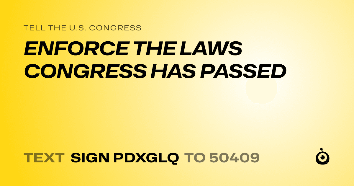 A shareable card that reads "tell the U.S. Congress: ENFORCE THE LAWS CONGRESS HAS PASSED" followed by "text sign PDXGLQ to 50409"