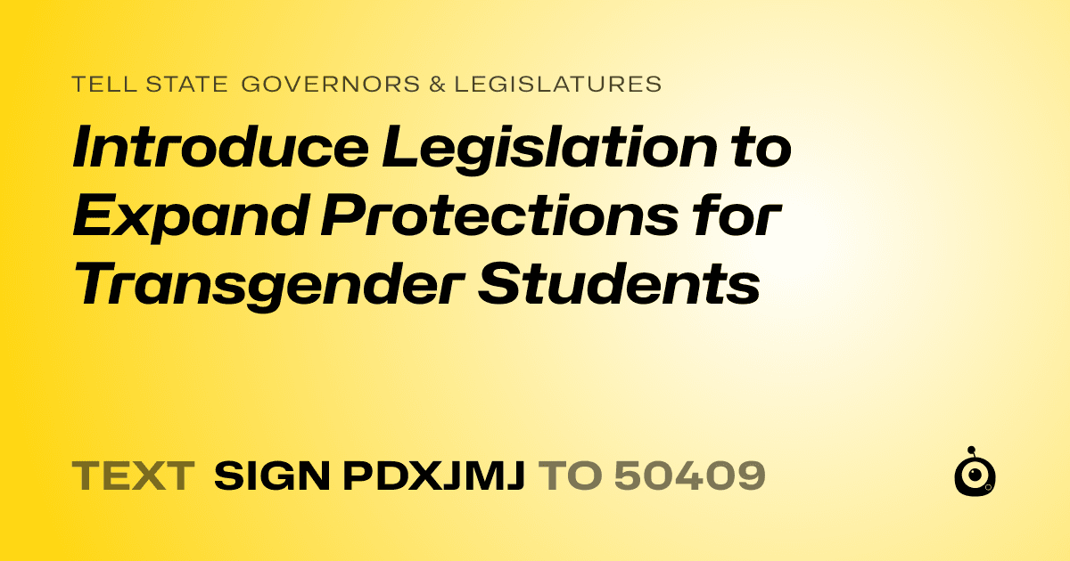 A shareable card that reads "tell State Governors & Legislatures: Introduce Legislation to Expand Protections for Transgender Students" followed by "text sign PDXJMJ to 50409"