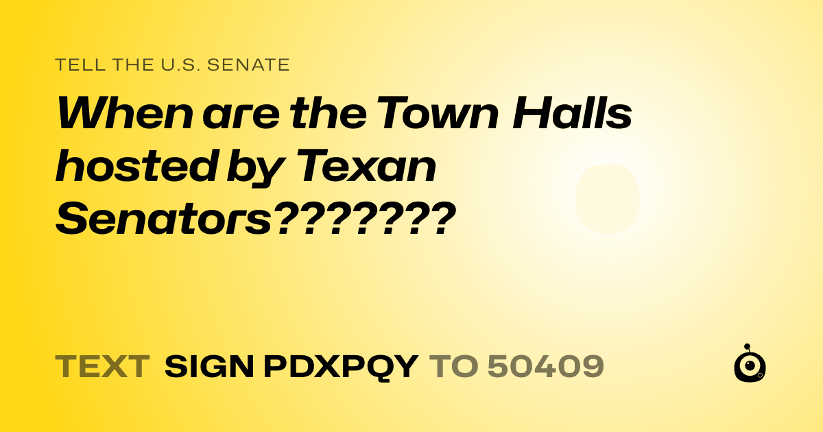 A shareable card that reads "tell the U.S. Senate: When are the Town Halls hosted by Texan Senators???????" followed by "text sign PDXPQY to 50409"