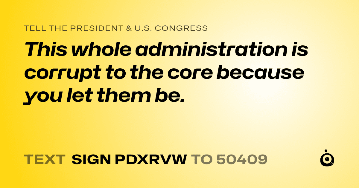 A shareable card that reads "tell the President & U.S. Congress: This whole administration is corrupt to the core because you let them be." followed by "text sign PDXRVW to 50409"