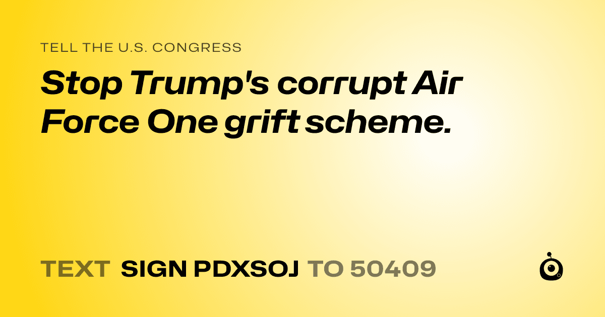 A shareable card that reads "tell the U.S. Congress: Stop Trump's corrupt Air Force One grift scheme." followed by "text sign PDXSOJ to 50409"